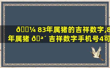 🐼 83年属猪的吉祥数字,83年属猪 🪴 吉祥数字手机号4可以吗